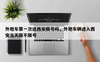 外地车第一次进西安限号吗，外地车辆进入西安当天限不限号