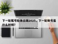 下一轮尾号轮换日期2025，下一轮换号是什么时候？