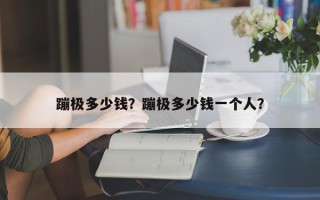 蹦极多少钱？蹦极多少钱一个人？