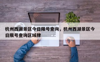 杭州西湖景区今日限号查询，杭州西湖景区今日限号查询区域牌