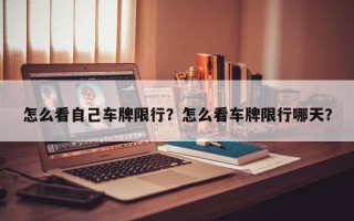 怎么看自己车牌限行？怎么看车牌限行哪天？