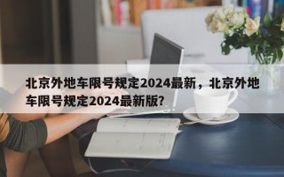 北京外地车限号规定2024最新，北京外地车限号规定2024最新版？