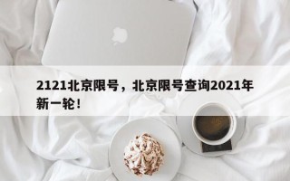 2121北京限号，北京限号查询2021年新一轮！