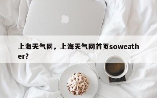 上海天气网，上海天气网首页soweather？