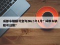 成都车辆限号查询2023年1月？成都车辆限号日期？