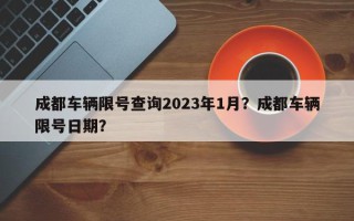 成都车辆限号查询2023年1月？成都车辆限号日期？