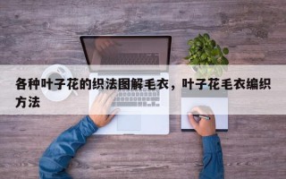 各种叶子花的织法图解毛衣，叶子花毛衣编织方法