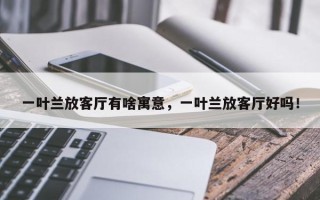 一叶兰放客厅有啥寓意，一叶兰放客厅好吗！