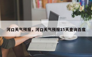 河口天气预报，河口天气预报15天查询百度