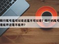 限行尾号是可以走还是不可以走？限行的尾号是能开还是不能开？
