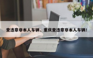 查违章非本人车辆，重庆查违章非本人车辆！