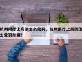 杭州限行上高架怎么处罚，杭州限行上高架怎么处罚车辆？
