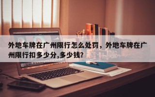 外地车牌在广州限行怎么处罚，外地车牌在广州限行扣多少分,多少钱？