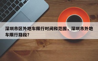 深圳市区外地车限行时间和范围，深圳市外地车限行路段？