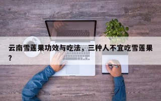 云南雪莲果功效与吃法，三种人不宜吃雪莲果？