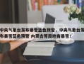 中央气象台发布暴雪蓝色预警，中央气象台发布暴雪蓝色预警 内蒙古等局地有暴雪！