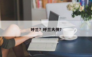 呼兰？呼兰大侠？