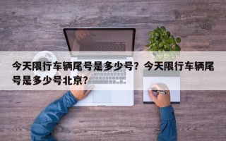今天限行车辆尾号是多少号？今天限行车辆尾号是多少号北京？