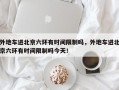 外地车进北京六环有时间限制吗，外地车进北京六环有时间限制吗今天！