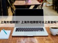 上海外地牌照？上海外地牌照可以上高架吗？