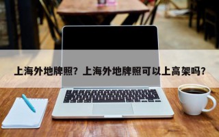 上海外地牌照？上海外地牌照可以上高架吗？