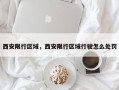 西安限行区域，西安限行区域行驶怎么处罚