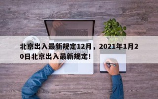 北京出入最新规定12月，2021年1月20日北京出入最新规定！
