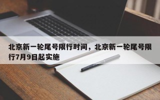 北京新一轮尾号限行时间，北京新一轮尾号限行7月9日起实施