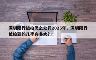 深圳限行被拍怎么处罚2025年，深圳限行被拍到的几率有多大?