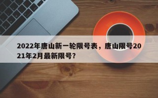 2022年唐山新一轮限号表，唐山限号2021年2月最新限号？