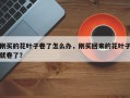 刚买的花叶子卷了怎么办，刚买回来的花叶子就卷了？