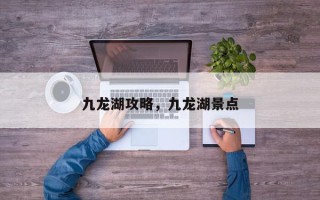 九龙湖攻略，九龙湖景点