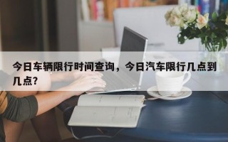 今日车辆限行时间查询，今日汽车限行几点到几点？