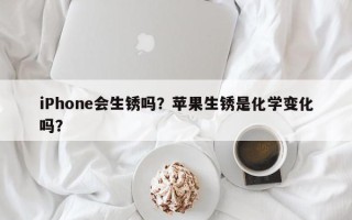 iPhone会生锈吗？苹果生锈是化学变化吗？