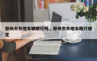 郑州市外地车辆限行吗，郑州市外地车限行规定