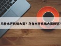 乌鲁木齐机场大雾？乌鲁木齐机场大雾预警？