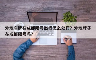 外地车牌在成都限号出行怎么处罚？外地牌子在成都限号吗？