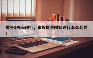 尾号9哪天限行,未按尾号限制通行怎么处罚! 尾号9哪天限行,未按尾号限制通行怎么处罚!