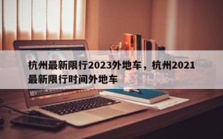 杭州最新限行2023外地车，杭州2021最新限行时间外地车