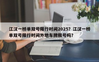江汉一桥单双号限行时间2025？江汉一桥单双号限行时间外地车牌限号吗？