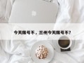 今天限号不，兰州今天限号不？
