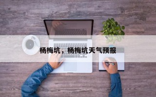 杨梅坑，杨梅坑天气预报