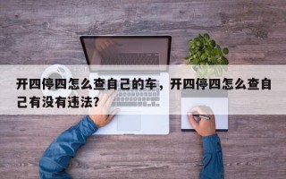开四停四怎么查自己的车，开四停四怎么查自己有没有违法？