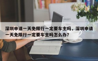 深圳申请一天免限行一定要车主吗，深圳申请一天免限行一定要车主吗怎么办？