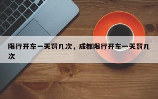 限行开车一天罚几次，成都限行开车一天罚几次