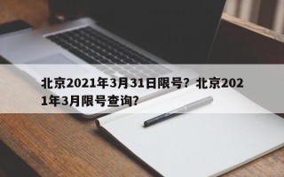 北京2021年3月31日限号？北京2021年3月限号查询？