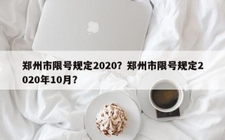 郑州市限号规定2020？郑州市限号规定2020年10月？