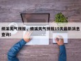 绩溪天气预报，绩溪天气预报15天最新消息查询！