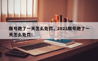限号跑了一天怎么处罚，2021限号跑了一天怎么处罚！