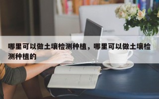 哪里可以做土壤检测种植，哪里可以做土壤检测种植的
